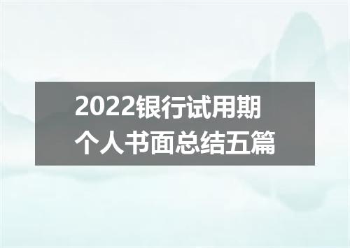 2022银行试用期个人书面总结五篇