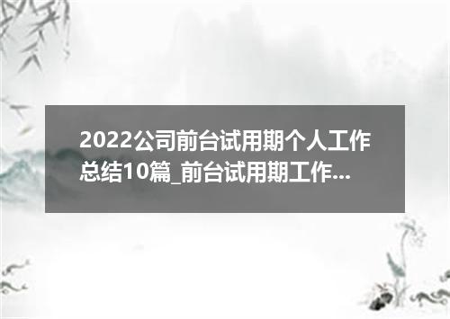 2022公司前台试用期个人工作总结10篇_前台试用期工作总结