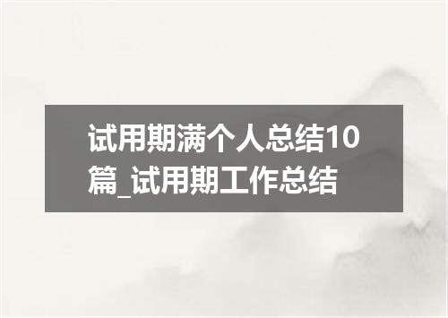 试用期满个人总结10篇_试用期工作总结