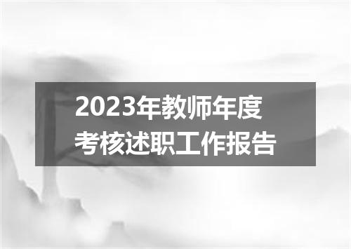 2023年教师年度考核述职工作报告