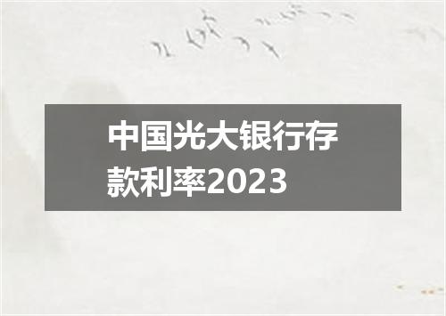 中国光大银行存款利率2023