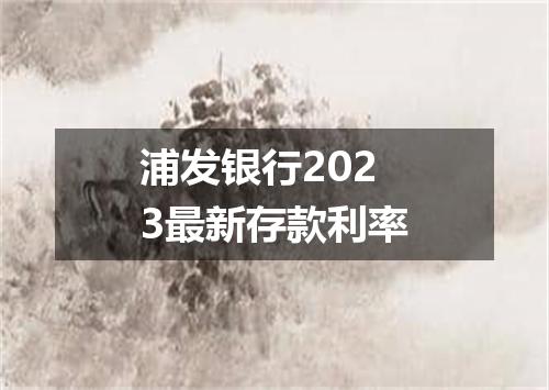浦发银行2023最新存款利率