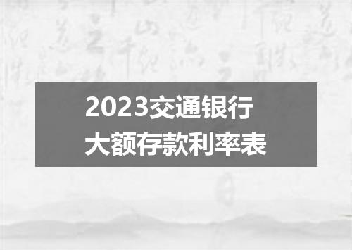 2023交通银行大额存款利率表
