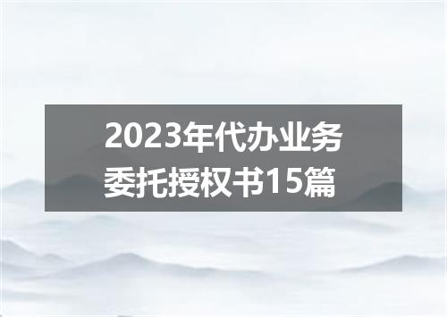 2023年代办业务委托授权书15篇