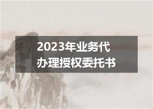 2023年业务代办理授权委托书