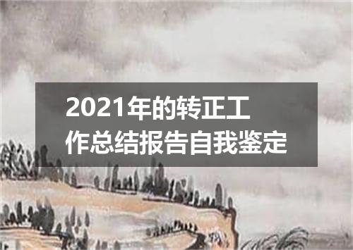 2021年的转正工作总结报告自我鉴定