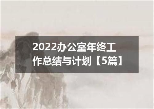 2022办公室年终工作总结与计划【5篇】