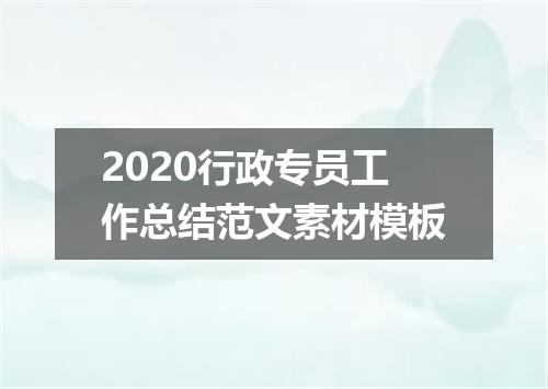 2020行政专员工作总结范文素材模板