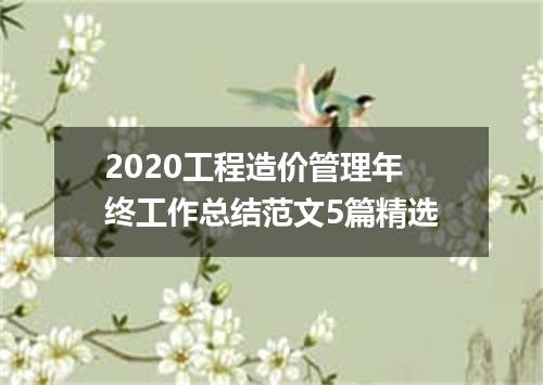 2020工程造价管理年终工作总结范文5篇精选