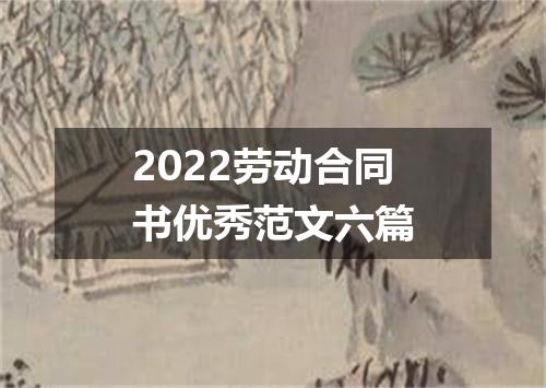 2022劳动合同书优秀范文六篇