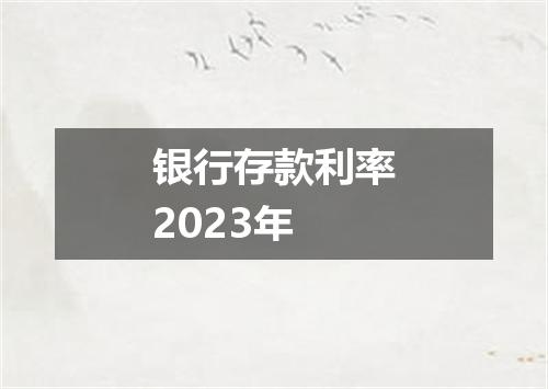 银行存款利率2023年
