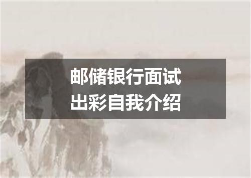 邮储银行面试出彩自我介绍