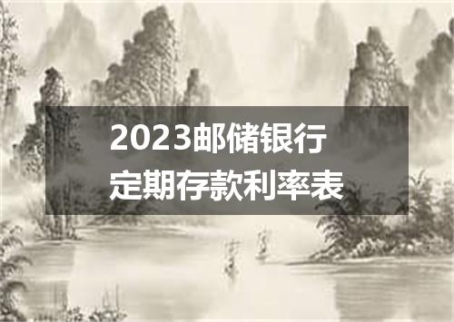 2023邮储银行定期存款利率表
