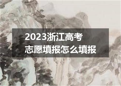 2023浙江高考志愿填报怎么填报