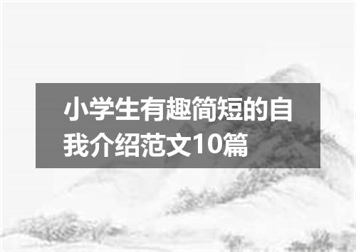 小学生有趣简短的自我介绍范文10篇