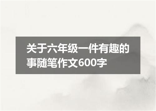 关于六年级一件有趣的事随笔作文600字
