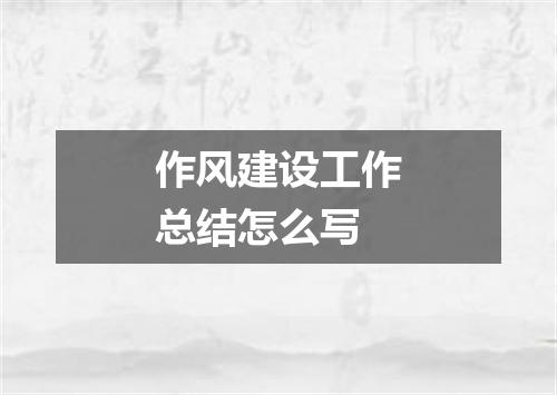 作风建设工作总结怎么写