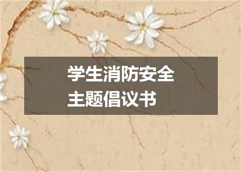 学生消防安全主题倡议书