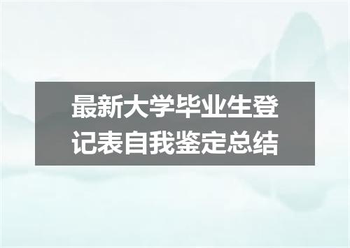 最新大学毕业生登记表自我鉴定总结