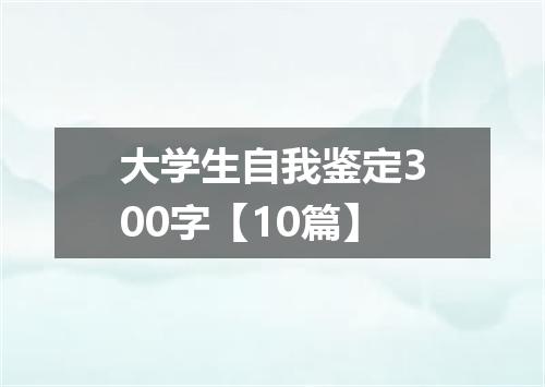 大学生自我鉴定300字【10篇】