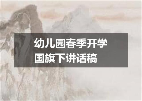 幼儿园春季开学国旗下讲话稿