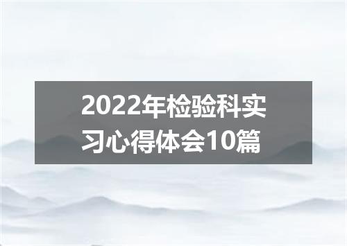 2022年检验科实习心得体会10篇