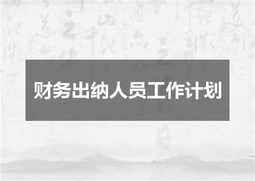 财务出纳人员工作计划
