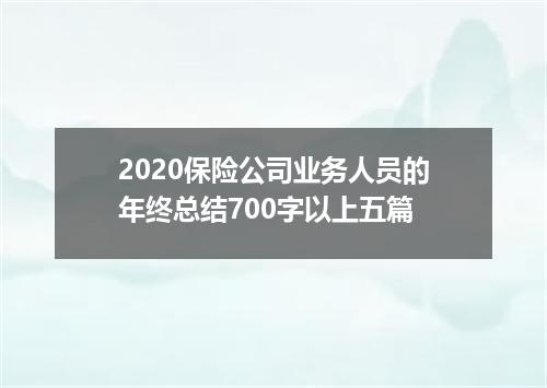 2020保险公司业务人员的年终总结700字以上五篇