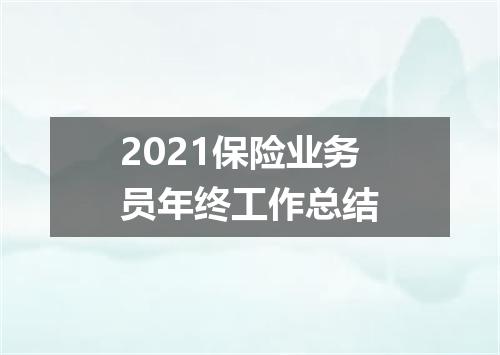 2021保险业务员年终工作总结