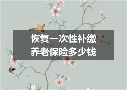 恢复一次性补缴养老保险多少钱