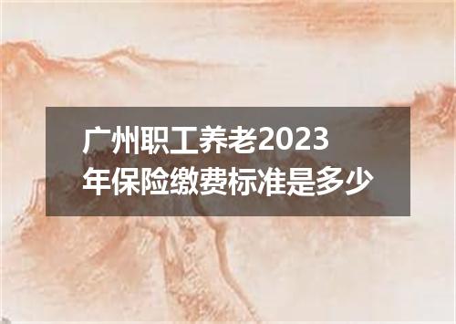 广州职工养老2023年保险缴费标准是多少