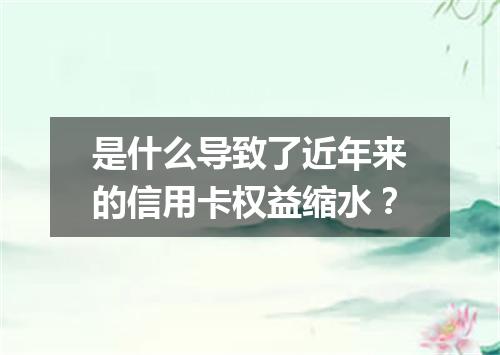 是什么导致了近年来的信用卡权益缩水？
