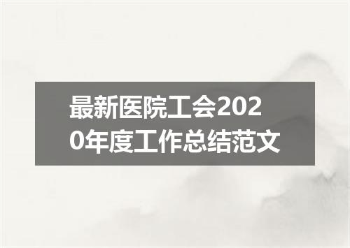最新医院工会2020年度工作总结范文