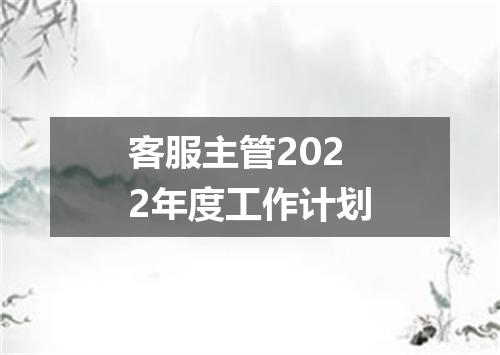 客服主管2022年度工作计划