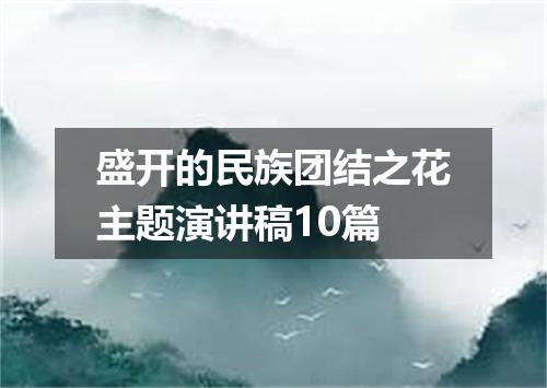 盛开的民族团结之花主题演讲稿10篇