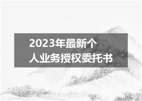 2023年最新个人业务授权委托书