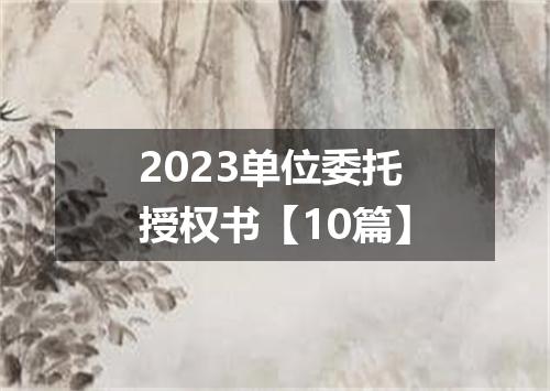2023单位委托授权书【10篇】