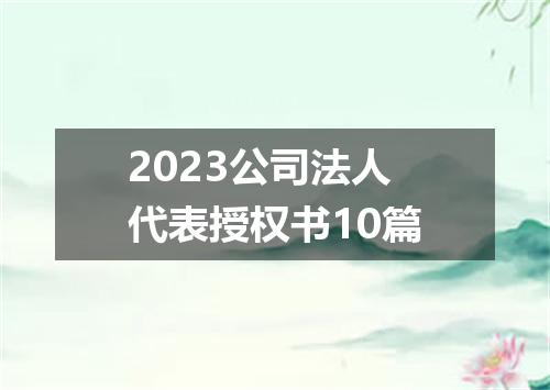 2023公司法人代表授权书10篇