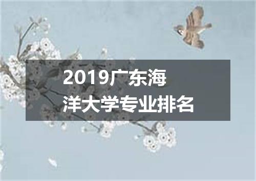 2019广东海洋大学专业排名