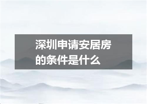 深圳申请安居房的条件是什么