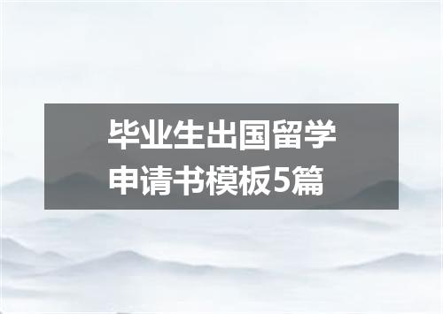 毕业生出国留学申请书模板5篇