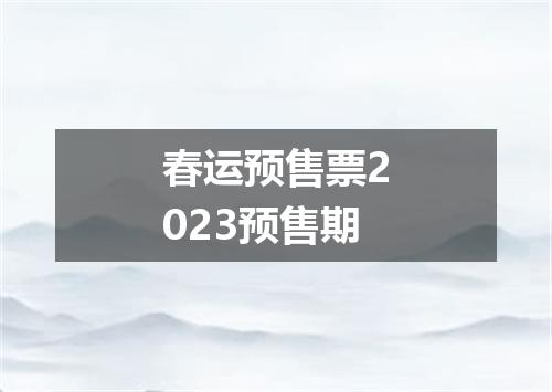 春运预售票2023预售期