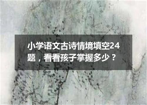 小学语文古诗情境填空24题，看看孩子掌握多少？