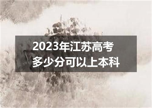 2023年江苏高考多少分可以上本科