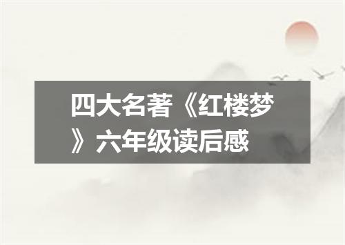 四大名著《红楼梦》六年级读后感