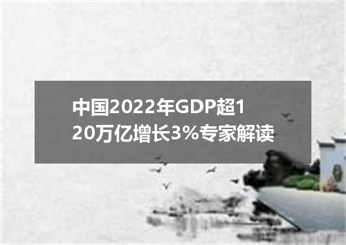 中国2022年GDP超120万亿增长3%专家解读