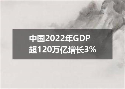 中国2022年GDP超120万亿增长3%
