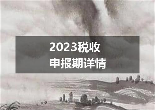 2023税收申报期详情