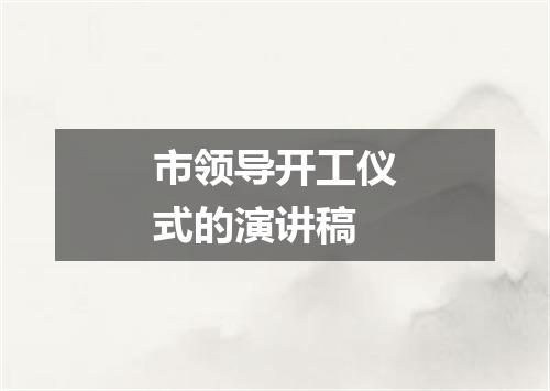 市领导开工仪式的演讲稿