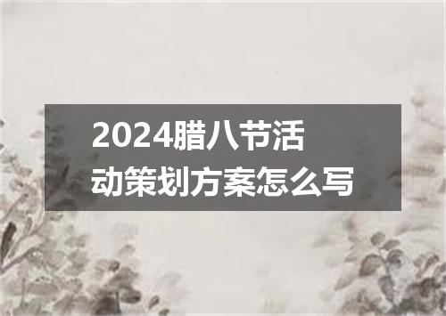 2024腊八节活动策划方案怎么写